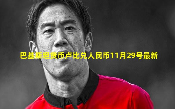 巴基斯坦货币卢比兑人民币11月29号最新