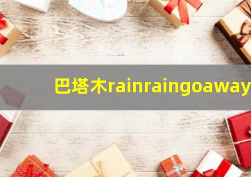 巴塔木rainraingoaway