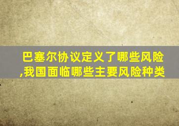 巴塞尔协议定义了哪些风险,我国面临哪些主要风险种类