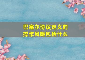 巴塞尔协议定义的操作风险包括什么