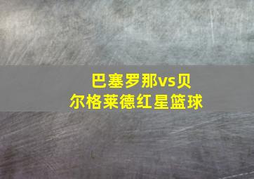 巴塞罗那vs贝尔格莱德红星篮球