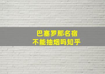 巴塞罗那名宿不能抽烟吗知乎