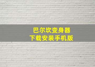 巴尔坎变身器下载安装手机版