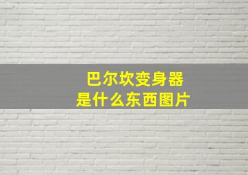 巴尔坎变身器是什么东西图片