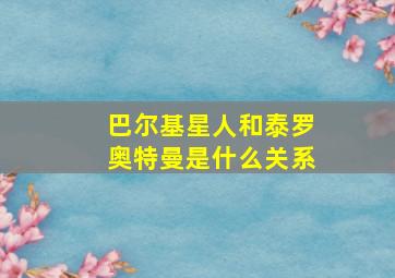 巴尔基星人和泰罗奥特曼是什么关系