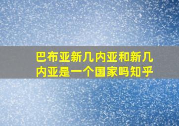 巴布亚新几内亚和新几内亚是一个国家吗知乎