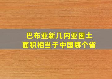 巴布亚新几内亚国土面积相当于中国哪个省