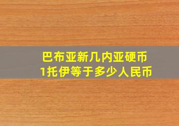 巴布亚新几内亚硬币1托伊等于多少人民币