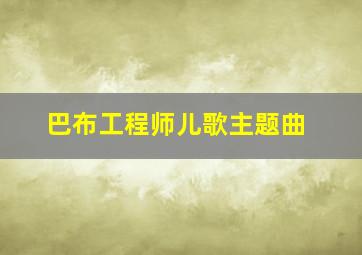 巴布工程师儿歌主题曲