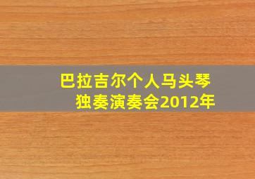 巴拉吉尔个人马头琴独奏演奏会2012年