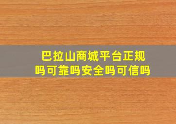 巴拉山商城平台正规吗可靠吗安全吗可信吗