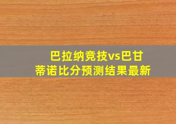 巴拉纳竞技vs巴甘蒂诺比分预测结果最新