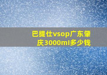 巴提仕vsop广东肇庆3000mI多少钱