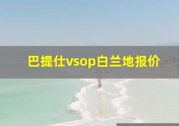 巴提仕vsop白兰地报价