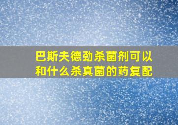 巴斯夫德劲杀菌剂可以和什么杀真菌的药复配