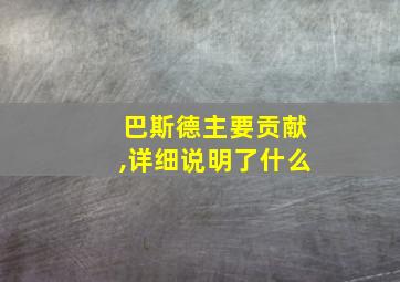 巴斯德主要贡献,详细说明了什么