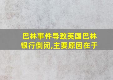 巴林事件导致英国巴林银行倒闭,主要原因在于