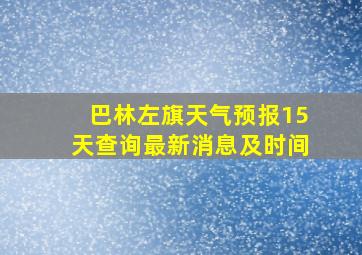 巴林左旗天气预报15天查询最新消息及时间