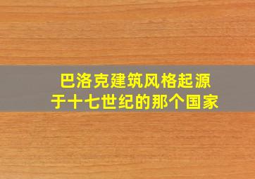 巴洛克建筑风格起源于十七世纪的那个国家