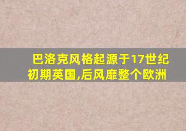 巴洛克风格起源于17世纪初期英国,后风靡整个欧洲