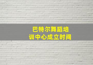 巴特尔舞蹈培训中心成立时间