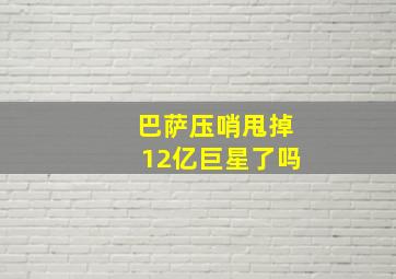 巴萨压哨甩掉12亿巨星了吗