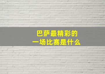 巴萨最精彩的一场比赛是什么