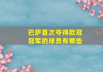 巴萨首次夺得欧冠冠军的球员有哪些