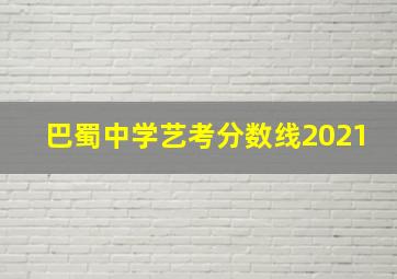 巴蜀中学艺考分数线2021