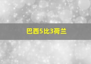 巴西5比3荷兰