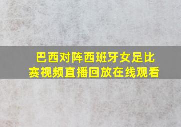 巴西对阵西班牙女足比赛视频直播回放在线观看