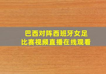 巴西对阵西班牙女足比赛视频直播在线观看