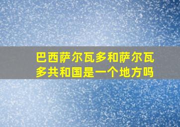 巴西萨尔瓦多和萨尔瓦多共和国是一个地方吗