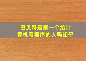 巴贝奇是第一个给计算机写程序的人吗知乎