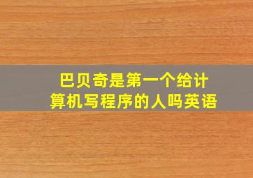 巴贝奇是第一个给计算机写程序的人吗英语