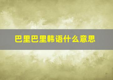 巴里巴里韩语什么意思