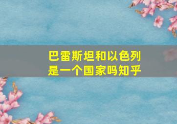 巴雷斯坦和以色列是一个国家吗知乎