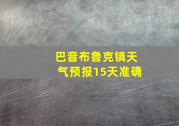 巴音布鲁克镇天气预报15天准确