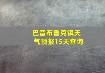 巴音布鲁克镇天气预报15天查询