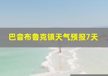 巴音布鲁克镇天气预报7天