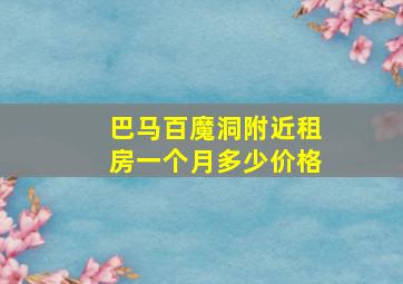 巴马百魔洞附近租房一个月多少价格