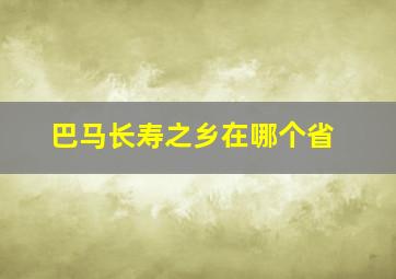 巴马长寿之乡在哪个省