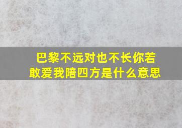 巴黎不远对也不长你若敢爱我陪四方是什么意思