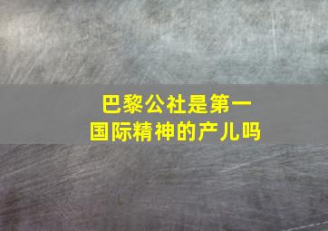 巴黎公社是第一国际精神的产儿吗