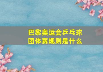 巴黎奥运会乒乓球团体赛规则是什么