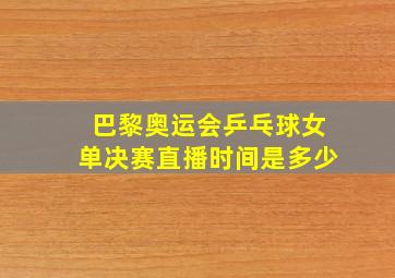 巴黎奥运会乒乓球女单决赛直播时间是多少