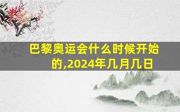 巴黎奥运会什么时候开始的,2024年几月几日