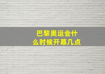 巴黎奥运会什么时候开幕几点