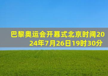 巴黎奥运会开幕式北京时间2024年7月26日19时30分