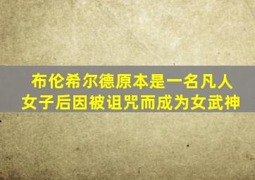 布伦希尔德原本是一名凡人女子后因被诅咒而成为女武神